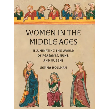 Women in the Middle Ages: Illuminating the World of Peasants, Nuns, and Queens