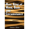 Man: King of Mind, Body, and Circumstance