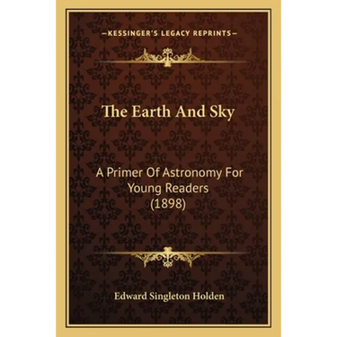 The Earth And Sky: A Primer Of Astronomy For Young Readers (1898)