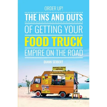 Order Up!: The Ins and Outs of Getting Your Food Truck Business on the Road