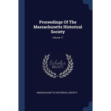 Proceedings Of The Massachusetts Historical Society; Volume 17