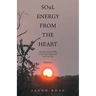 SOuL ENERGY FROM THE HEART: The WAY and the WORK to Heal Your Trauma and Love Your Life Volume 1