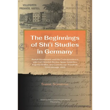 Beginnings of Shi'i Studies in Germany: Rudolf Strothmann and His Correspondence with Carl Heinrich Becker, Ignaz Goldziher, Eugeneo Griffini, and Cor