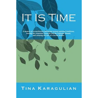 It Is Time: A memoir of reconciliation, embracing various spiritual traditions, healing the Armenian genocide and the feminine wou