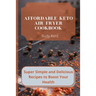 Affordable Keto Air Fryer Cookbook: Super Simple and Delicious Recipes to Boost Your Health