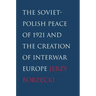 Soviet-Polish Peace of 1921 and the Creation of Interwar Europe