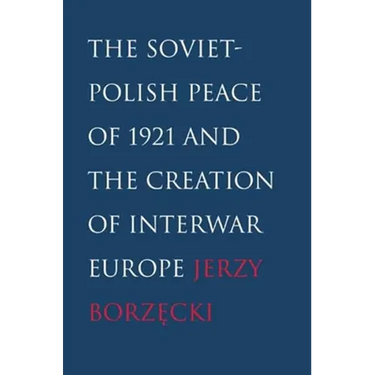 Soviet-Polish Peace of 1921 and the Creation of Interwar Europe