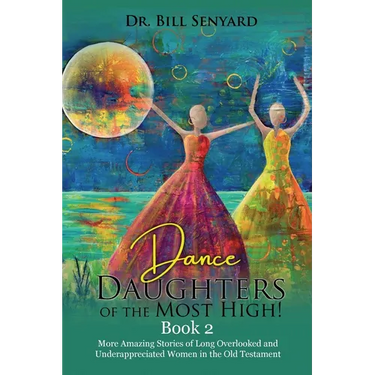 Dance Daughters of the Most High! Book 2: More Amazing Stories of Long Overlooked and Underappreciated Women in the Old Testament