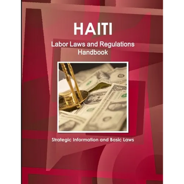 Haiti Labor Laws and Regulations Handbook - Strategic Information and Basic Laws
