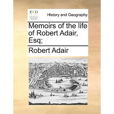Memoirs of the life of Robert Adair, Esq;