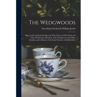 The Wedgwoods: Being a Life of Josiah Wedgwood; With Notices of His Works and Their Productions, Memoirs of the Wedgewood and Other F