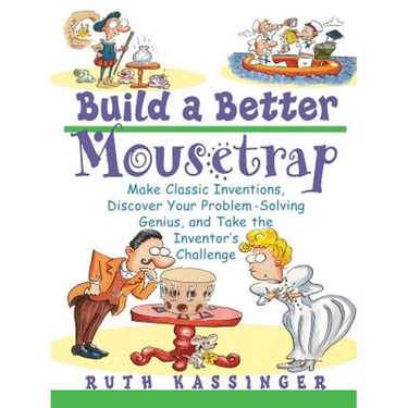 Build a Better Mousetrap: Make Classic Inventions, Discover Your Problem Solving Genius, and Take the Inventor's Challenge