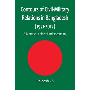 Contours of Civil-Military Relations in Bangladesh (1971-2017): A Marxist Leninist Understanding