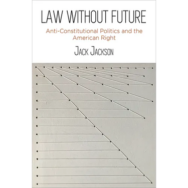 Law Without Future: Anti-Constitutional Politics and the American Right