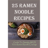 25 Ramen Noodle Recipes: Guide To Satisfy All Of Your Ramen Noodle Cravings: Ramen Noodles Cookbook