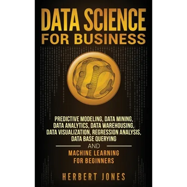 Data Science for Business: Predictive Modeling, Data Mining, Data Analytics, Data Warehousing, Data Visualization, Regression Analysis, Database Query