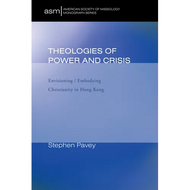 Theologies of Power and Crisis: Envisioning / Embodying Christianity in Hong Kong