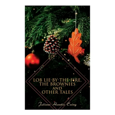 Lob Lie-by-the-Fire, The Brownies and Other Tales: Children's Christmas Stories
