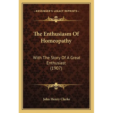 The Enthusiasm Of Homeopathy: With The Story Of A Great Enthusiast (1907)