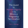 The Quest for Human Dignity in the Ethics of Pregnancy Termination
