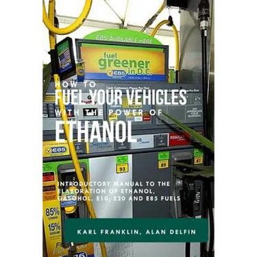 How to Fuel Your Vehicles with the Power of Ethanol: Introductory Manual to the Elaboration of Ethanol, Gasohol, E10, E20 and E85 Fuels