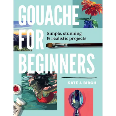 Gouache for Beginners: Simple, Stunning & Realistic Projects
