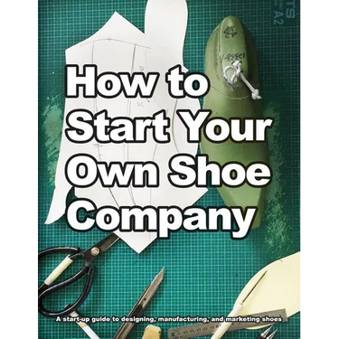 How to Start Your Own Shoe Company: A start-up guide to designing, manufacturing, and marketing shoes