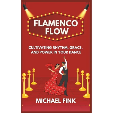 Flamenco Flow: Cultivating Rhythm, Grace, and Power in Your Dance: Master the Art of Flamenco with Step-by-Step Techniques, Powerful