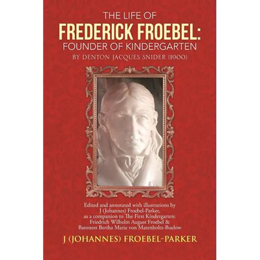 The Life of Frederick Froebel: Founder of Kindergarten by Denton Jacques Snider (1900): Edited and Annotated with Illustrations by J (Johannes) Froeb