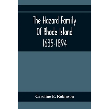 The Hazard Family Of Rhode Island 1635-1894; Being A Genealogy And History Of The Descendants Of Thomas Hazard, With Sketches Of The Worthies Of This