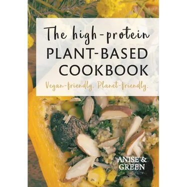 The high-protein plant-based cookbook: Vegan-friendly. Planet-friendly.