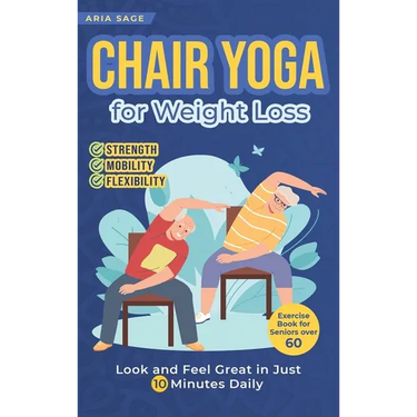 Chair Yoga for Weight Loss: Discover Strength, Mobility and Flexibility. Look and Feel Great in Just 10 Minutes Daily. Exercise Book for Seniors over
