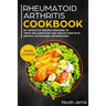 Rheumatoid Arthritis Cookbook: Main Course - 80+ Effective Recipes Designed to Treat Inflammation and Reduce Pain with Specific Nutritional Informati