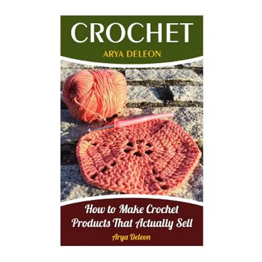 Crochet: How to Make Crochet Products That Actually Sell