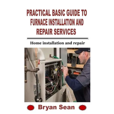 Practical Basic Guide to Furnace Installation and Repair Services: Home installation and repair