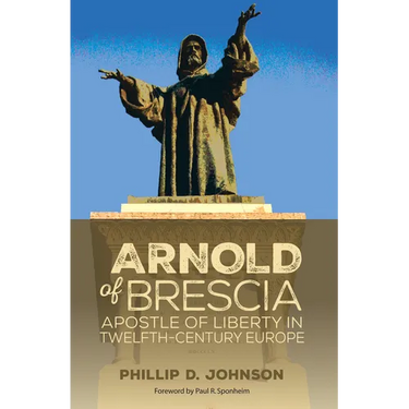 Arnold of Brescia: Apostle of Liberty in Twelfth-Century Europe