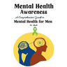 Mental Health Awareness: A Comprehensive Guide to Mental Health for Men