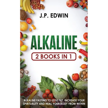 Alkaline: 2 Books in 1 - Alkaline Fasting to Lose Fat, Increase Your Spirituality and Heal Your Body from Within