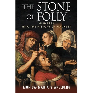 The Stone of Folly: Glimpses into the History of Madness