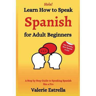 Learn How to Speak Spanish for Adult Beginners: A Step by Step Guide to Speaking Spanish like a Pro