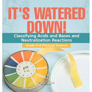 It's Watered Down! Classifying Acids and Bases and Neutralization Reactions Grade 6-8 Physical Science