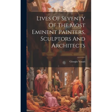 Lives Of Seventy Of The Most Eminent Painters, Sculptors And Architects