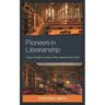 Pioneers in Librarianship: Sixty Notable Leaders Who Shaped the Field