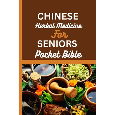 Chinese Herbal Medicine for Seniors Pocket Bible: Harnessing The Wisdom Of Traditional Chinese Medicine For Optimal Senior Health