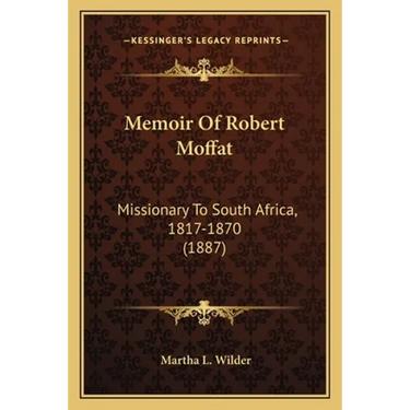 Memoir Of Robert Moffat: Missionary To South Africa, 1817-1870 (1887)