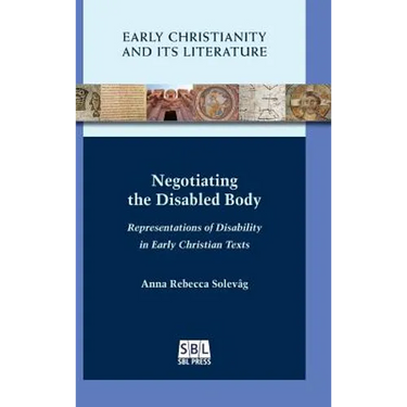 Negotiating the Disabled Body: Representations of Disability in Early Christian Texts