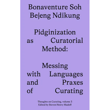 Pidginization as Curatorial Method: Messing with Languages and Praxes of Curating