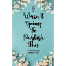I Wasn't Going To Publish This A compilation of slam poetry that left my lips, but never my fingertips.