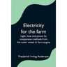 Electricity for the farm; Light, heat and power by inexpensive methods from the water wheel or farm engine