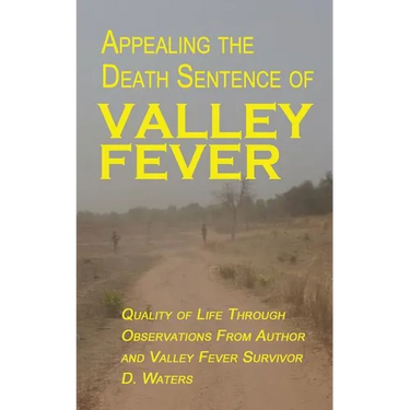 Appealing The Death Sentence of Valley Fever: Quality of Life Through Observations from Author & Valley Fever Survivor D. Waters